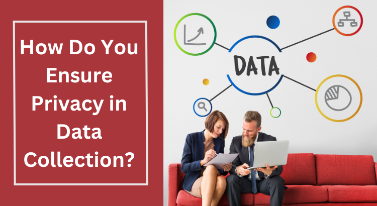 How Do You Ensure Privacy in Data Collection?