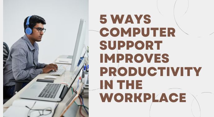 5 Ways Computer Support Improves Productivity in the Workplace