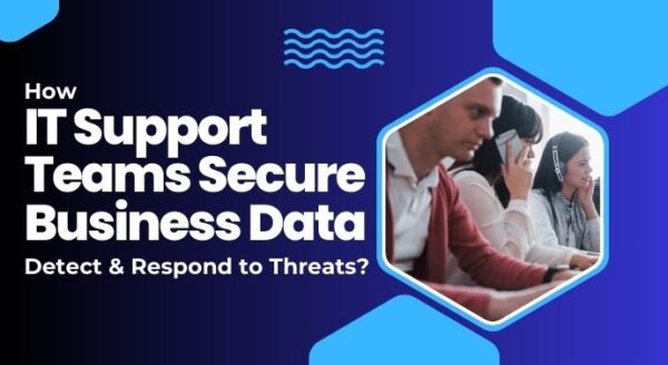 How IT Support Teams Secure Business Data, Detect & Respond to Threats?