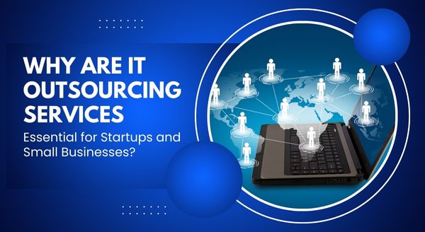 Why Are IT Outsourcing Services Essential for Startups and Small Businesses?